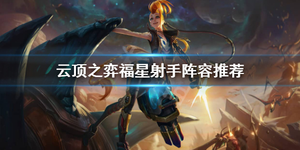 云顶之弈福星射手怎么玩？云顶之弈福星射手阵容推荐