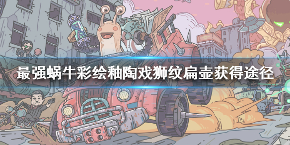 最强蜗牛彩绘釉陶戏狮纹扁壶怎么获得 最强蜗牛扁壶获得途径一览