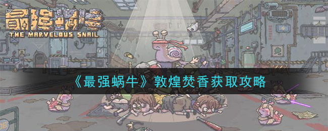最强蜗牛敦煌焚香怎么获得？最强蜗牛敦煌焚香获取攻略