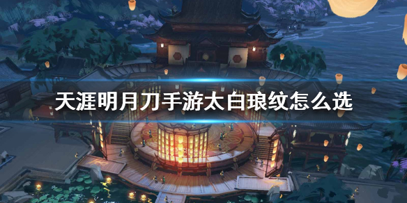 天涯明月刀手游太白琅纹怎么选 天涯明月刀手游太白琅纹介绍