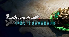 鸿图之武关突围怎么玩?鸿图之武关突围通关攻略