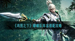 鸿图之下嘟嘟队怎么搭配？鸿图之下嘟嘟队阵容搭配攻略