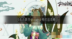 太古妖皇诀赵公明怎么打？太古妖皇诀赵公明打法攻略