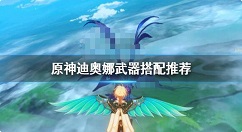 原神迪奥娜武器搭配怎么选 原神迪奥娜武器搭配推荐