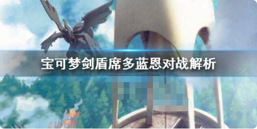 宝可梦剑盾席多蓝恩怎么样?宝可梦剑盾席多蓝恩对战解析