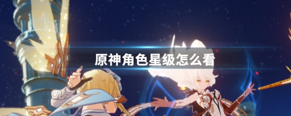 原神角色星级在哪里看 原神角色星级查看方法