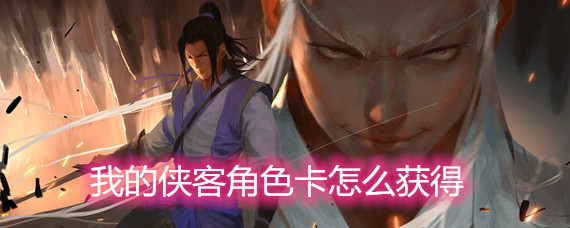 我的侠客怎么获得主要角色卡 我的侠客角色卡作用和获取方法