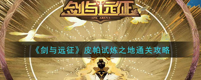 剑与远征皮帕试炼之地怎么通关？剑与远征皮帕试炼之地通关攻略