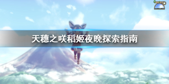 天穗之咲稻姬夜晚怎么探索 天穗之咲稻姬夜晚探索指南