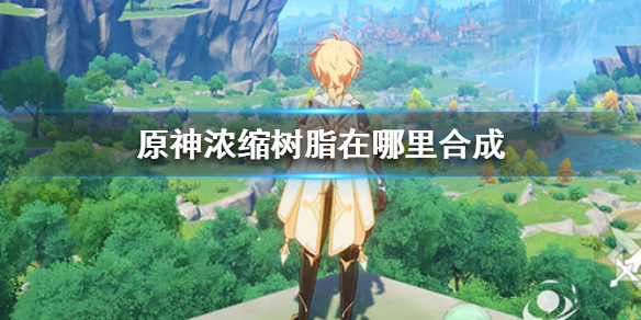 原神浓缩树脂合成位置在哪里 原神浓缩树脂合成位置介绍