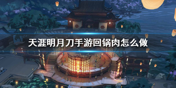 天涯明月刀手游回锅肉食谱介绍 天涯明月刀手游回锅肉怎么做