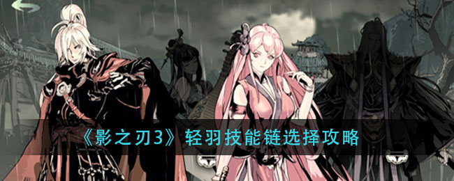影之刃3轻羽技能怎么搭配？影之刃3轻羽技能链选择攻略
