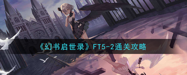 幻书启世录FT5-2怎么过？幻书启世录FT5-2通关攻略