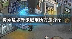 像素危城怎么升级避难所 像素危城升级避难所的攻略