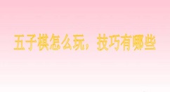 五子棋怎么玩,技巧有哪些 五子棋玩法技巧