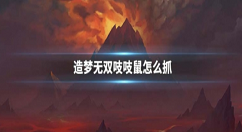 造梦无双吱吱鼠怎么抓 造梦无双吱吱鼠抓捕技巧