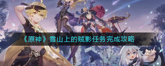 原神雪山上的贼影任务怎么做？原神雪山上的贼影任务完成攻略