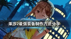 莱莎的炼金工房2最强装备怎么制作 莱莎2最强装备制作方法分享