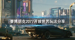 赛博朋克2077开放世界地图一览 赛博朋克2077开放世界玩法分享