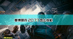 赛博朋克2077怎么收枪 赛博朋克2077收枪方法介绍