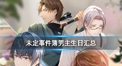 未定事件簿男主生日具体日期汇总 未定事件簿男主生日是什么时候
