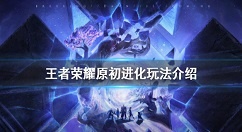 王者荣耀原初进化玩法攻略 王者荣耀原初进化是什么