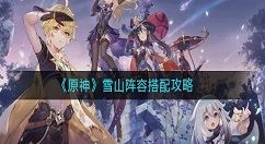 原神雪山阵容怎么搭配？原神雪山阵容搭配攻略