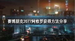 赛博朋克2077橙色阿修罗怎么获得 赛博朋克2077阿修罗获得方法