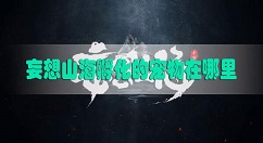 妄想山海孵化的宠物在哪 妄想山海孵化宠物位置