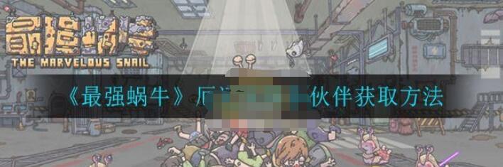 最强蜗牛沧龙小伙伴怎么获得？最强蜗牛沧龙小伙伴获取攻略