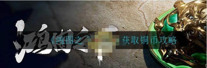 鸿图之下如何快速获取铜币 鸿图之下快速获取铜币攻略