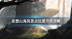 妄想山海风景点位置怎么找 妄想山海风景位置寻找攻略