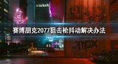 赛博朋克2077狙击枪抖动怎么办 赛博朋克2077狙击枪抖动解决办法