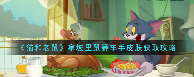 猫和老鼠拿坡里鼠赛车手皮肤怎么获得 猫和老鼠拿坡里鼠赛车手皮肤获取攻略