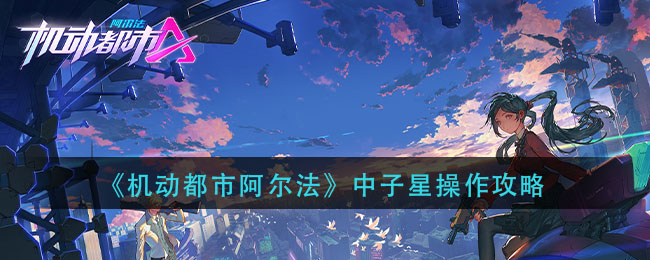 机动都市阿尔法中子星怎么玩 机动都市阿尔法中子星操作攻略