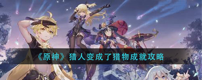 原神猎人变成了猎物成就怎么做？原神猎人变成了猎物成就攻略