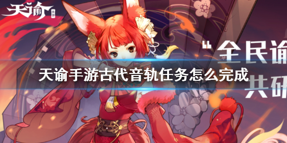 天谕手游古代音轨任务怎么做?天谕手游古代音轨任务完成攻略