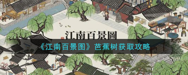 江南百景图芭蕉树怎么获得？江南百景图芭蕉树获取攻略