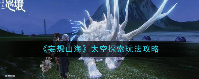 妄想山海怎么去太空 妄想山海太空探索玩法攻略