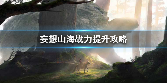 妄想山海战力怎么快速提升 妄想山海战力提升攻略