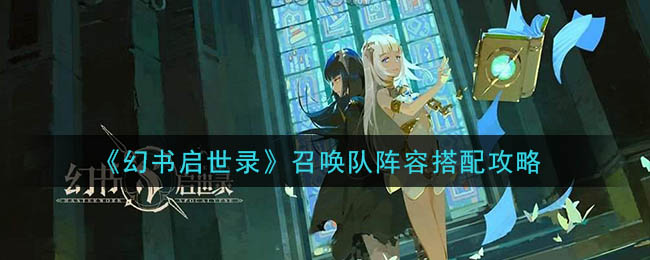 幻书启世录召唤队阵容怎么搭配？幻书启世录召唤队阵容搭配攻略