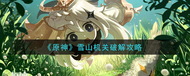 原神雪山机关怎么破解 原神雪山机关破解攻略