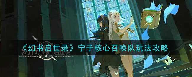 幻书启世录宁子核心召唤队阵容怎么玩？幻书启世录宁子核心召唤队玩法攻略
