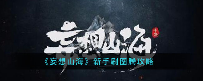 妄想山海图腾怎么获得？妄想山海新手刷图腾攻略