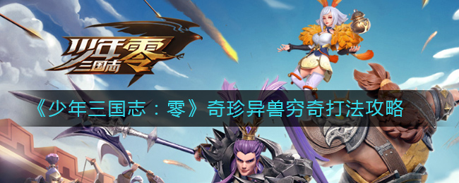 少年三国志零奇珍异兽穷奇怎么打？少年三国志：零奇珍异兽穷奇打法攻略