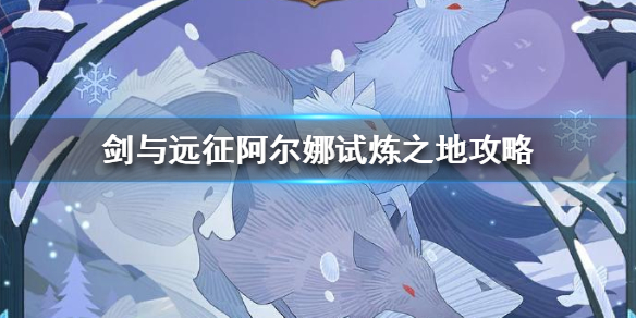 剑与远征阿尔娜试炼之地怎么打 剑与远征阿尔娜试炼之地攻略