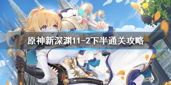 原神手游新深渊11-2下半层怎么过？原神手游新深渊11-2下半层通关攻略