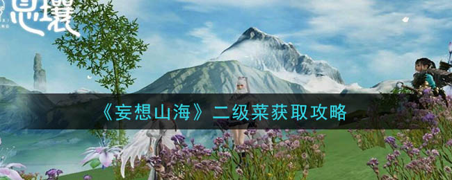 妄想山海二级菜怎么获得 妄想山海二级菜获取攻略
