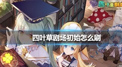 四叶草剧场初始怎么刷?四叶草剧场刷初始方法和角色选择建议