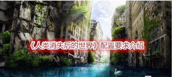 人类消失后的世界游戏配置要求是什么 配置要求介绍